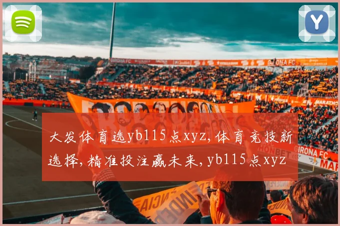 大发体育选yb115点xyz,体育竞技新选择,精准投注赢未来,yb115点xyz领航。