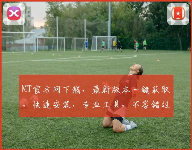 MT官方网下载，最新版本一键获取，快速安装，专业工具，不容错过，体验高效