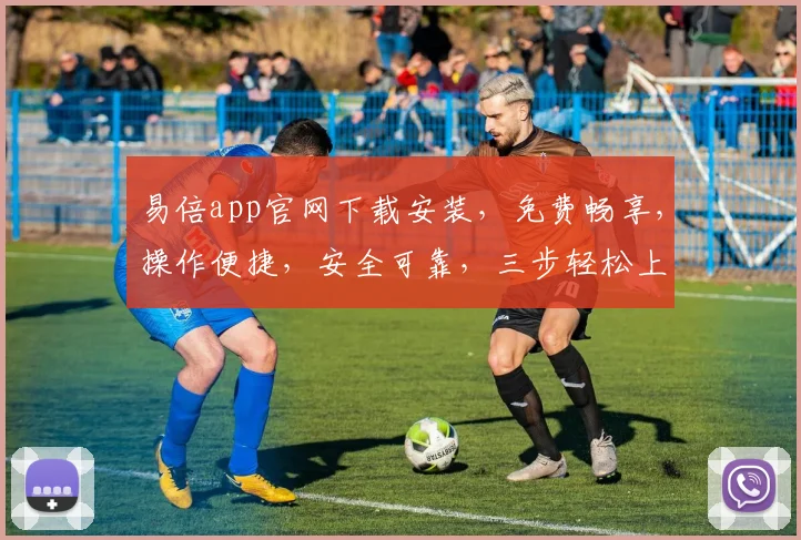 易倍app官网下载安装，免费畅享，操作便捷，安全可靠，三步轻松上手，快来体验