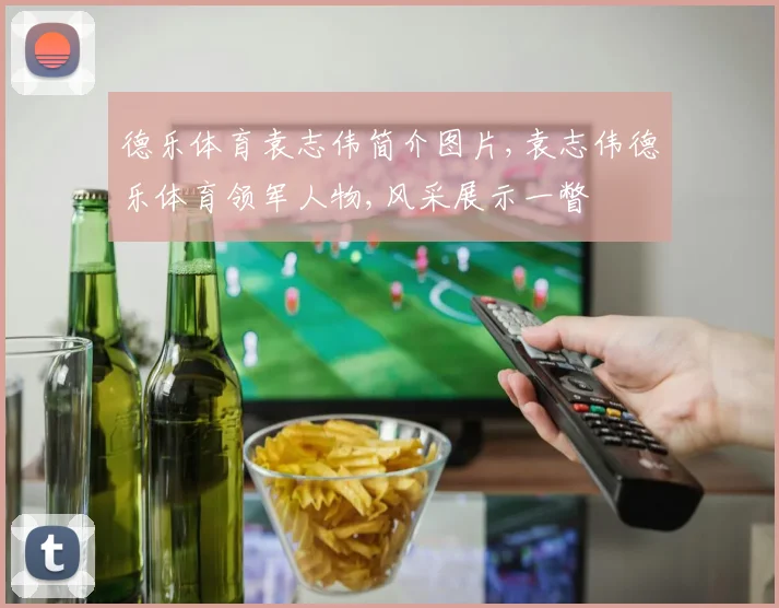 德乐体育袁志伟简介图片,袁志伟德乐体育领军人物,风采展示一瞥